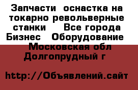 Запчасти, оснастка на токарно револьверные станки . - Все города Бизнес » Оборудование   . Московская обл.,Долгопрудный г.